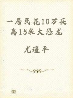 一居民花10万买高15米大恐龙