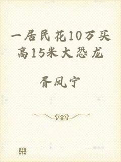 一居民花10万买高15米大恐龙