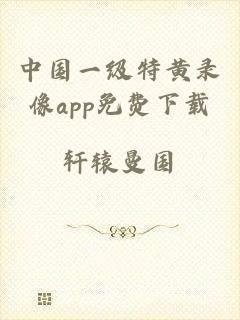 中国一级特黄录像app免费下载