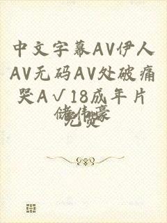 中文字幕AV伊人AV无码AV处破痛哭A√18成年片免费