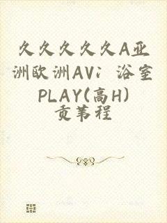 久久久久久A亚洲欧洲AV冫浴室PLAY(高H)