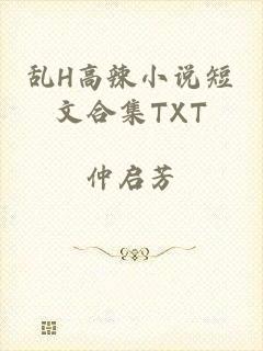 乱H高辣小说短文合集TXT