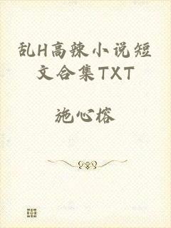 乱H高辣小说短文合集TXT