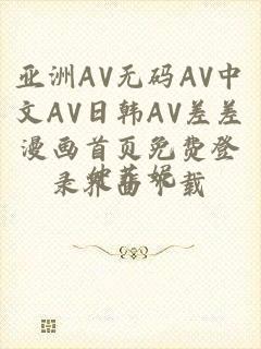 亚洲AV无码AV中文AV日韩AV差差漫画首页免费登录界面下载