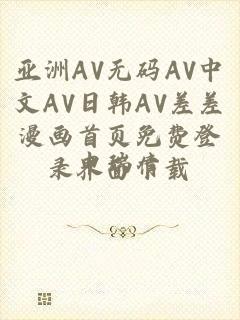 亚洲AV无码AV中文AV日韩AV差差漫画首页免费登录界面下载