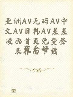 亚洲AV无码AV中文AV日韩AV差差漫画首页免费登录界面下载