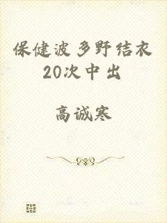 保健波多野结衣20次中出