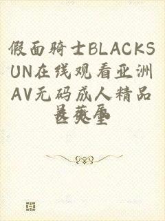 假面骑士BLACKSUN在线观看亚洲AV无码成人精品区天堂