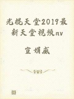 光棍天堂2019最新天堂视频nv