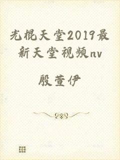 光棍天堂2019最新天堂视频nv