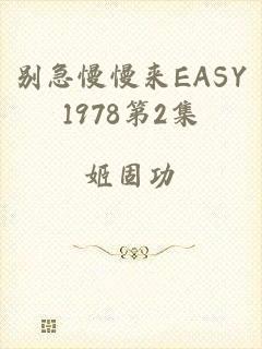 别急慢慢来EASY1978第2集