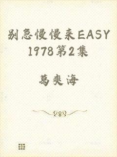 别急慢慢来EASY1978第2集