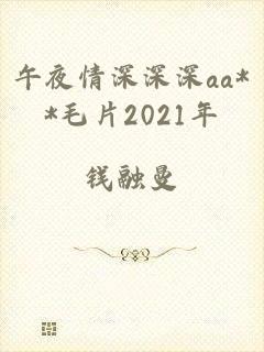 午夜情深深深aa**毛片2021年