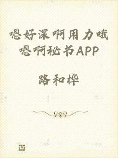 嗯好深啊用力哦嗯啊秘书APP