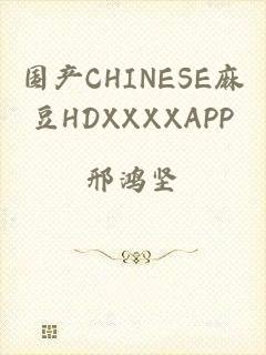 国产CHINESE麻豆HDXXXXAPP