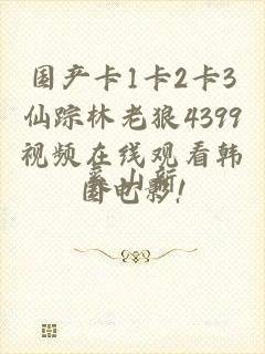 国产卡1卡2卡3仙踪林老狼4399视频在线观看韩国电影!