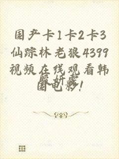 国产卡1卡2卡3仙踪林老狼4399视频在线观看韩国电影!