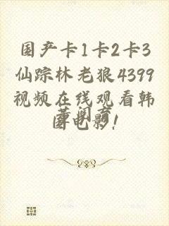国产卡1卡2卡3仙踪林老狼4399视频在线观看韩国电影!