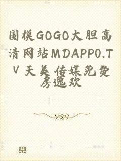 国模GOGO大胆高清网站MDAPP0.TⅤ天美传媒免费