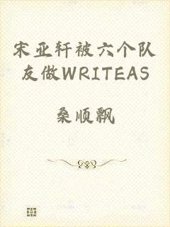 宋亚轩被六个队友做WRITEAS