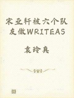 宋亚轩被六个队友做WRITEAS