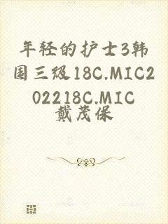 年轻的护士3韩国三级18C.MIC202218C.MIC