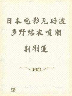 日本电影无码波多野结衣喷潮