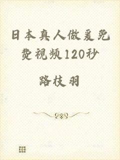 日本真人做爰免费视频120秒