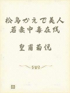 松岛かえで美人若妻中毒在线