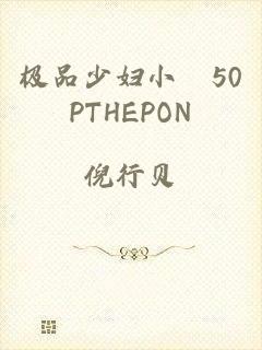 极品少妇小泬50PTHEPON