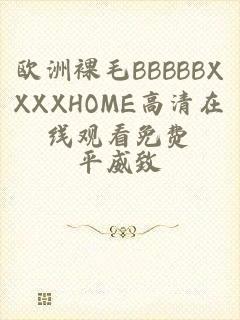 欧洲裸毛BBBBBXXXXHOME高清在线观看免费