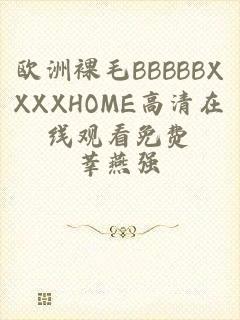 欧洲裸毛BBBBBXXXXHOME高清在线观看免费