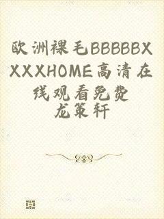 欧洲裸毛BBBBBXXXXHOME高清在线观看免费