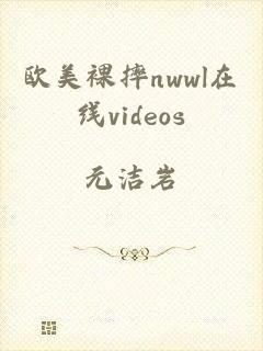 欧美裸摔nwwl在线videos