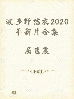 波多野结衣2020年新片合集