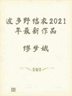 波多野结衣2021年最新作品