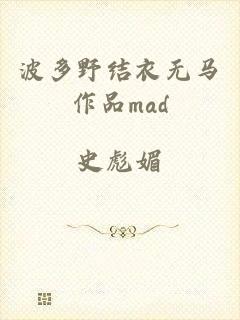 波多野结衣无马作品mad