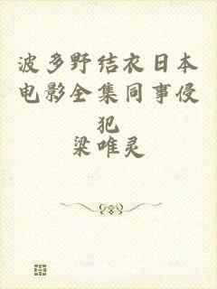 波多野结衣日本电影全集同事侵犯