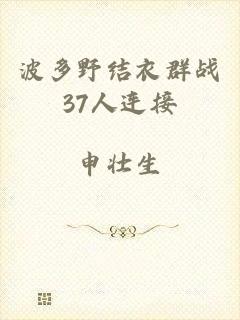 波多野结衣群战37人连接