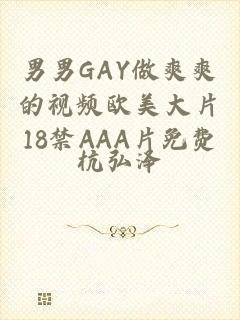 男男GAY做爽爽的视频欧美大片18禁AAA片免费