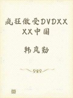 疯狂做受DVDXXXX中国