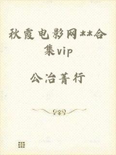 秋霞电影网**合集vip