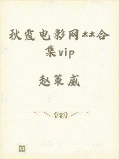 秋霞电影网**合集vip