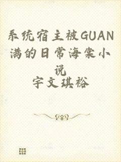 系统宿主被GUAN满的日常海棠小说