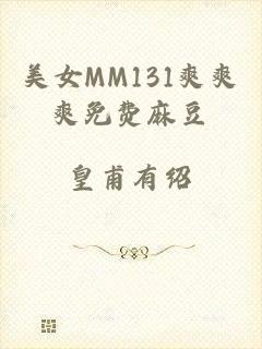 美女MM131爽爽爽免费麻豆