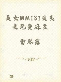 美女MM131爽爽爽免费麻豆