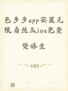 色多多app安装无限看丝瓜ios免费