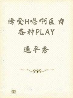 诱受H嗯啊巨肉各种PLAY