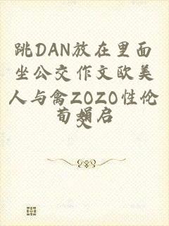 跳DAN放在里面坐公交作文欧美人与禽ZOZO性伦交