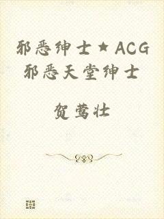 邪恶绅士★ACG邪恶天堂绅士